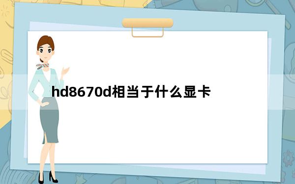 hd8670d相当于什么显卡_hd8670