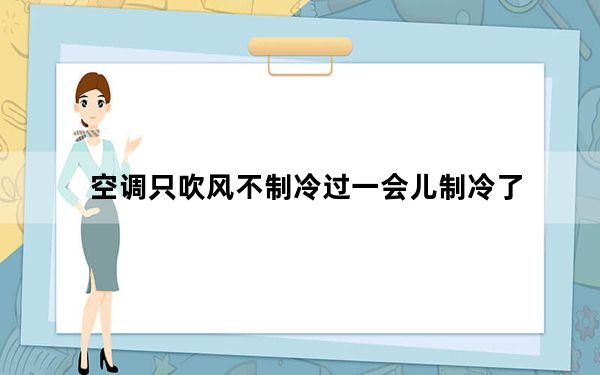 空调只吹风不制冷过一会儿制冷了_空调只吹风不制冷怎么办