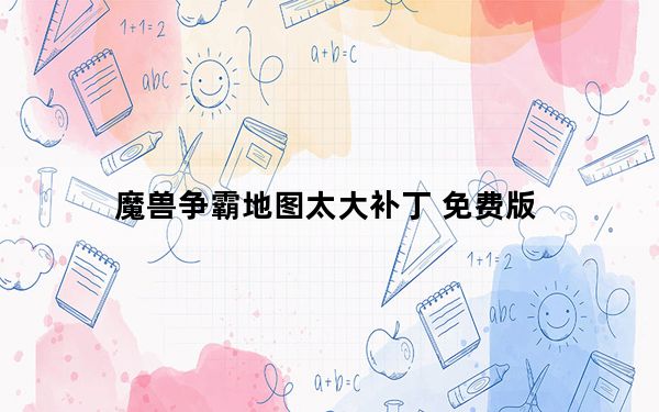 魔兽争霸地图太大补丁 免费版_魔兽争霸地图太大补丁 免费版免费下载