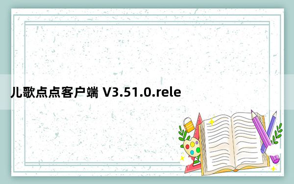 儿歌点点客户端 V3.51.0.release 免费版_儿歌点点客户端 V3.51.0.release 免费版免费下载