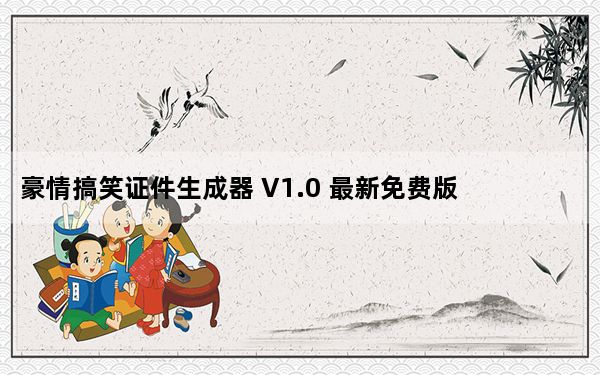 豪情搞笑证件生成器 V1.0 最新免费版_豪情搞笑证件生成器 V1.0 最新免费版免费下载