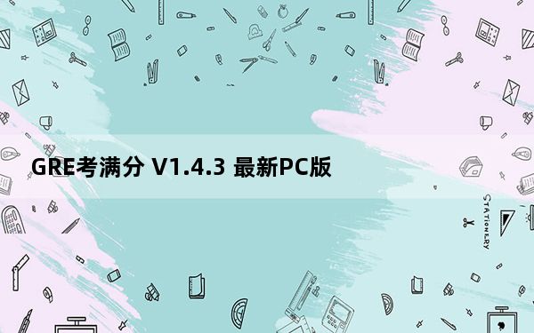GRE考满分 V1.4.3 最新PC版_GRE考满分 V1.4.3 最新PC版免费下载