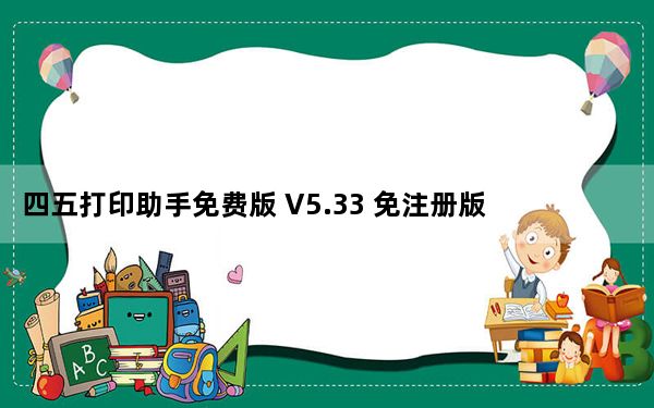 四五打印助手免费版 V5.33 免注册版_四五打印助手免费版 V5.33 免注册版免费下载