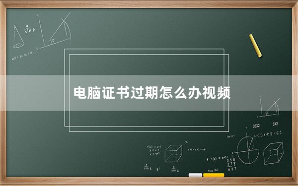 电脑证书过期怎么办视频_电脑证书过期怎么办
