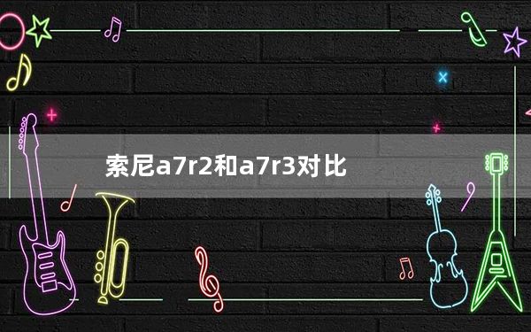 索尼a7r2和a7r3对比_索尼a7r2评测_一文了解a7r3对比a7r2