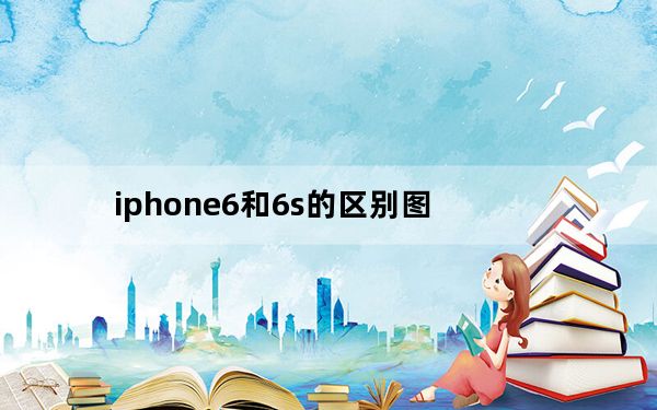 iphone6和6s的区别图_iphone6和6s的区别