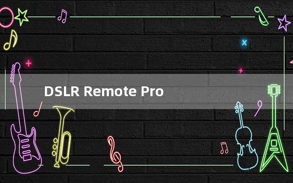 DSLR Remote Pro_佳能遥控拍摄软件 V3.3.0 官方最新版_DSLR Remote Pro_佳能遥控拍摄