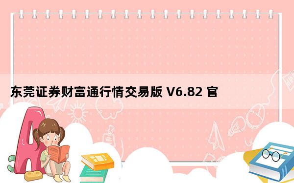 东莞证券财富通行情交易版 V6.82 官方版_东莞证券财富通行情交易版 V6.82 官方版免费下载