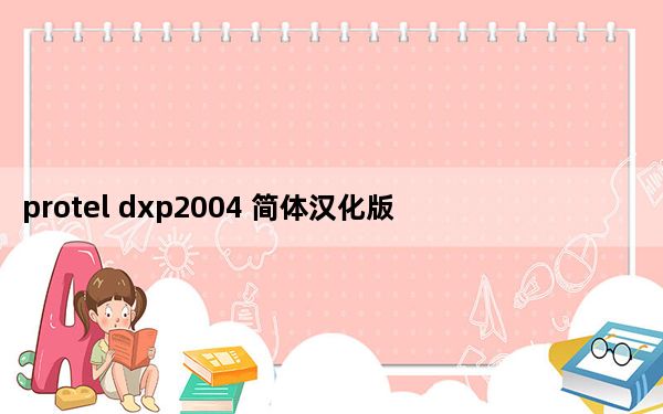 protel dxp2004 简体汉化版_protel dxp2004 简体汉化版免费下载
