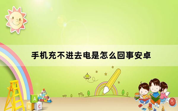 手机充不进去电是怎么回事安卓_手机充不进去电是怎么回事