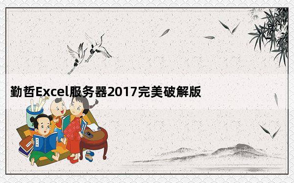 勤哲Excel服务器2017完美破解版 V13.0.183 免费版_勤哲Excel服务器2017完美破解版 V13.0.