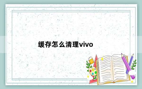 缓存怎么清理vivo_缓存怎么清理