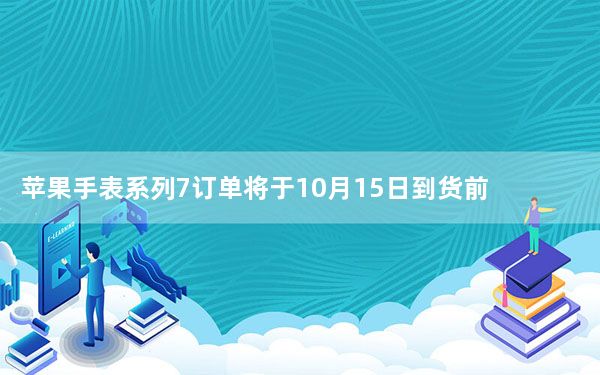 苹果手表系列7订单将于10月15日到货前发货