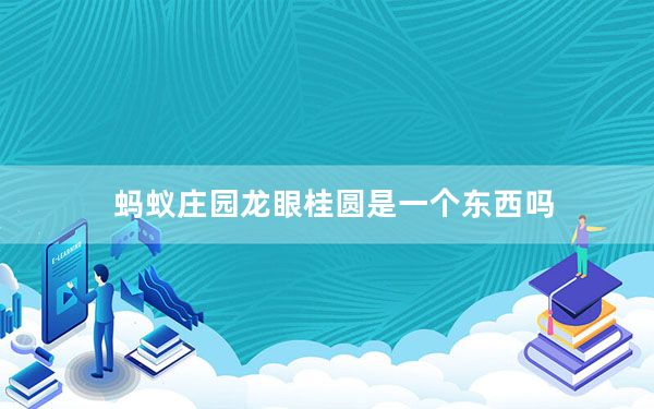 蚂蚁庄园龙眼桂圆是一个东西吗_龙眼和桂圆蚂蚁庄园