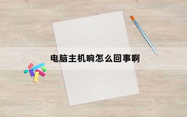 电脑主机响怎么回事啊_电脑主机响