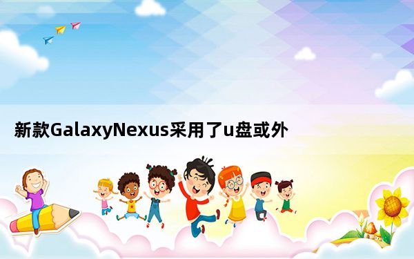 新款GalaxyNexus采用了u盘或外置硬盘