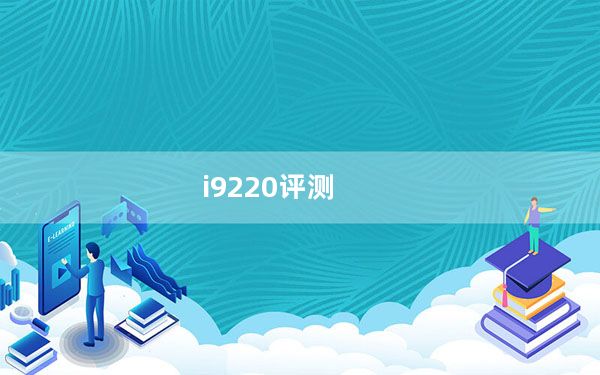 i9220评测_i9220