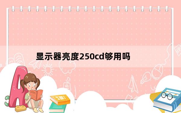显示器亮度250cd够用吗_显示器亮度