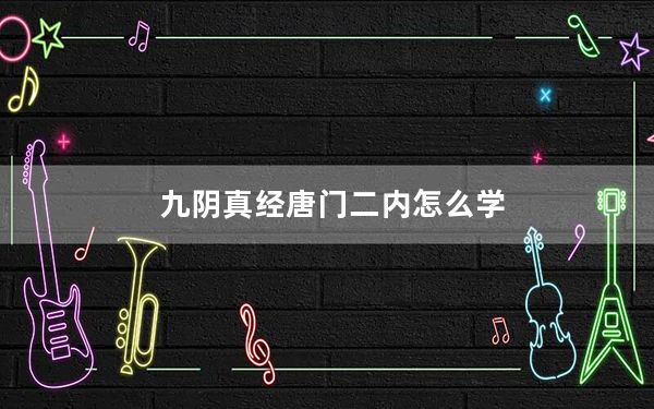 九阴真经唐门二内怎么学_《九阴真经》唐门四套武学心得下
