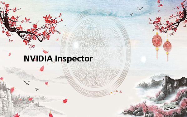 NVIDIA Inspector_显卡检测工具 V1.9.7.4 beta 英文绿色免费版_NVIDIA Inspect