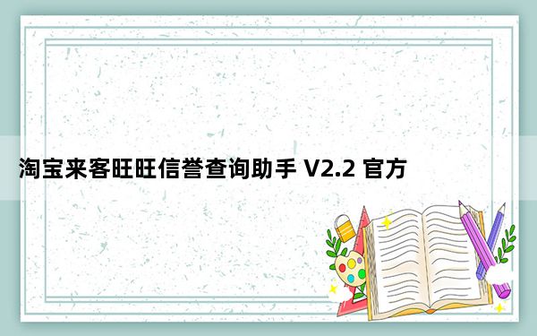 淘宝来客旺旺信誉查询助手 V2.2 官方最新版_淘宝来客旺旺信誉查询助手 V2.2 官方最新版免费下载