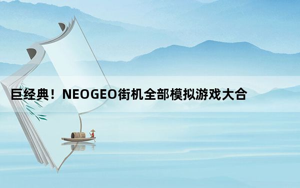 巨经典！NEOGEO街机全部模拟游戏大合集_巨经典！NEOGEO街机全部模拟游戏大合集免费下载