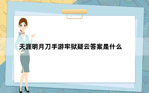 天涯明月刀手游牢狱疑云答案是什么_天涯明月刀手游牢狱疑云答案攻略 快吧手游