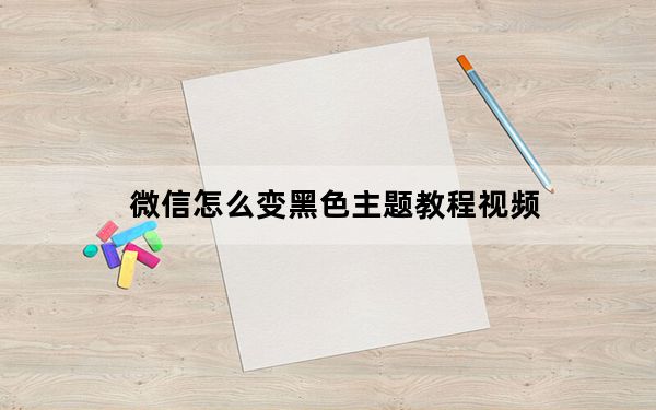 微信怎么变黑色主题教程视频_微信怎么变黑色主题