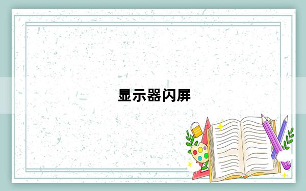 显示器闪屏_显示器闪屏