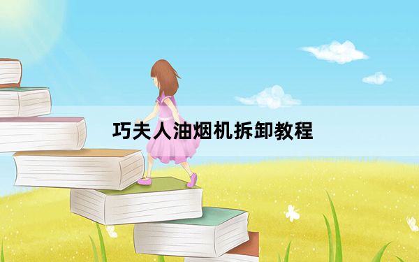 巧夫人油烟机拆卸教程_巧夫人油烟机
