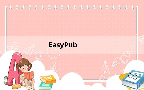EasyPub_电子书制作软件 V1.51 绿色免费版_EasyPub_电子书制作软件 V1.51 绿色免费版免费下载