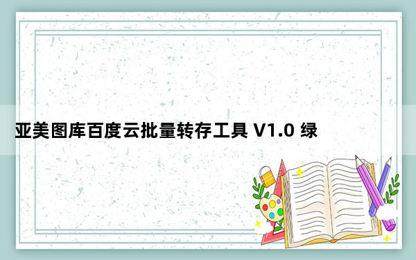 亚美图库百度云批量转存工具 V1.0 绿色版_亚美图库百度云批量转存工具 V1.0 绿色版免费下载