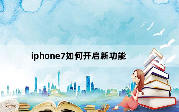 iphone7如何开启新功能_iphone7新功能