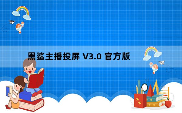 黑鲨主播投屏 V3.0 官方版_黑鲨主播投屏 V3.0 官方版免费下载