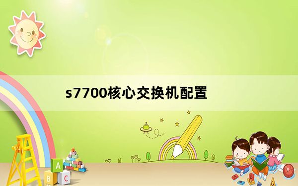 s7700核心交换机配置_s770
