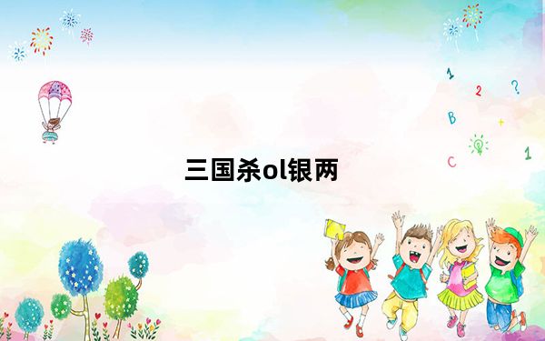 三国杀ol银两_三国杀银两获得