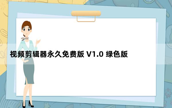 视频剪辑器永久免费版 V1.0 绿色版_视频剪辑器永久免费版 V1.0 绿色版免费下载