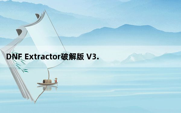 DNF Extractor破解版 V3.2 免费版_DNF Extractor破解版 V3.2 免费版免费下载