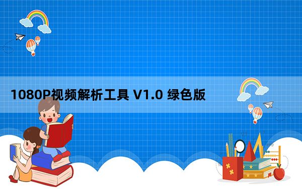 1080P视频解析工具 V1.0 绿色版_1080P视频解析工具 V1.0 绿色版免费下载