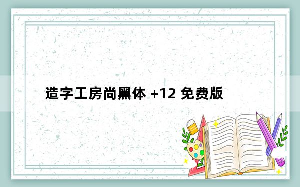 造字工房尚黑体 +12 免费版_造字工房尚黑体 +12 免费版免费下载
