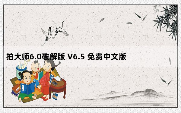 拍大师6.0破解版 V6.5 免费中文版_拍大师6.0破解版 V6.5 免费中文版免费下载