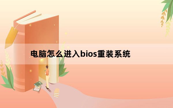 电脑怎么进入bios重装系统_电脑怎么进入bios