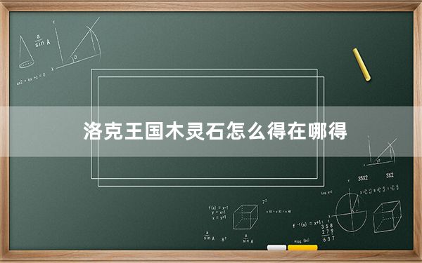 洛克王国木灵石怎么得在哪得_洛克王国以探索获得木灵石在哪里