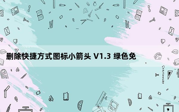 删除快捷方式图标小箭头 V1.3 绿色免费版_删除快捷方式图标小箭头 V1.3 绿色免费版免费下载