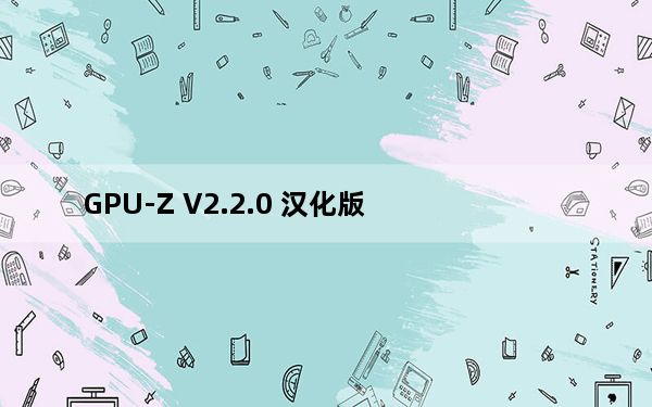 GPU-Z V2.2.0 汉化版_GPU-Z V2.2.0 汉化版免费下载