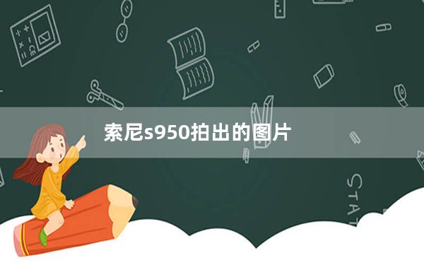 索尼s950拍出的图片_索尼s950