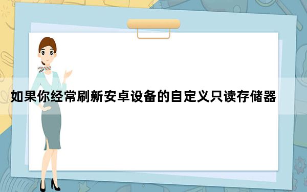 如果你经常刷新安卓设备的自定义只读存储器