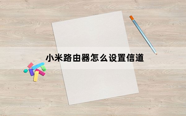 小米路由器怎么设置信道_小米路由器怎么设置