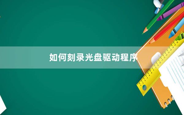 如何刻录光盘驱动程序_如何刻录光盘