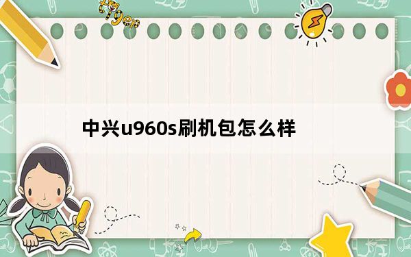 中兴u960s刷机包怎么样_中兴u960s刷机